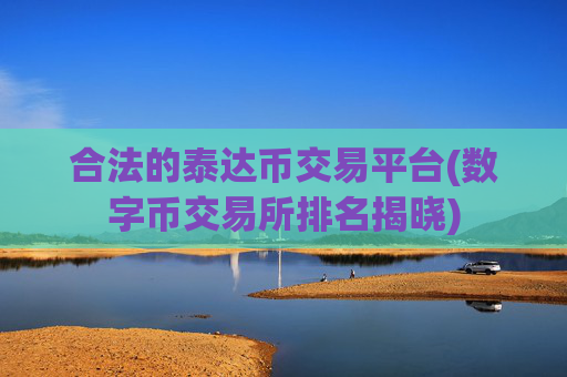 合法的泰达币交易平台(数字币交易所排名揭晓)