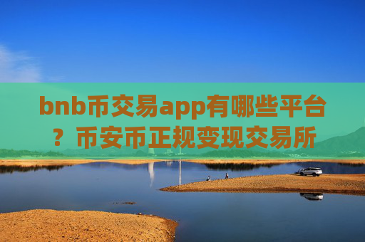 bnb币交易app有哪些平台？币安币正规变现交易所
