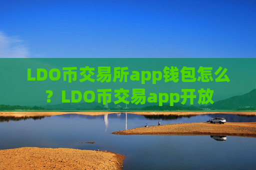 LDO币交易所app钱包怎么？LDO币交易app开放