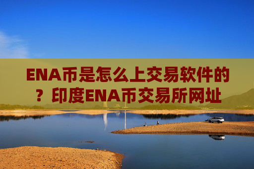 ENA币是怎么上交易软件的？印度ENA币交易所网址