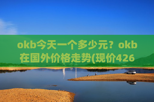 okb今天一个多少元？okb在国外价格走势(现价426.281元)