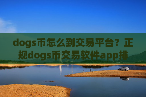 dogs币怎么到交易平台？正规dogs币交易软件app排行榜