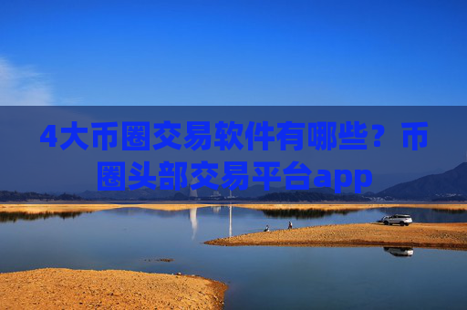 4大币圈交易软件有哪些？币圈头部交易平台app