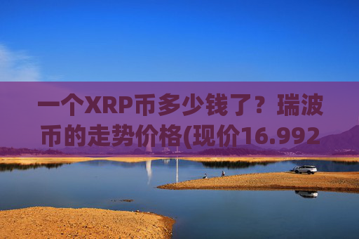 一个XRP币多少钱了？瑞波币的走势价格(现价16.9929元)