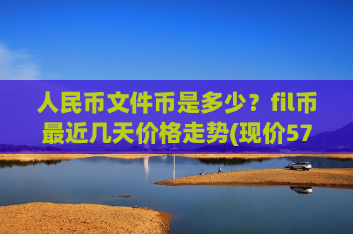 人民币文件币是多少？fil币最近几天价格走势(现价57.4966元)