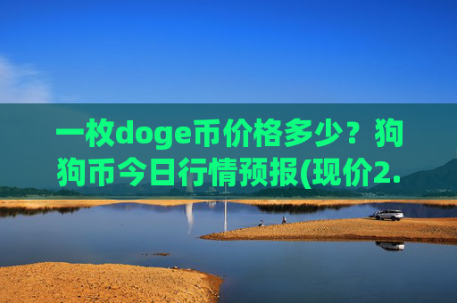 一枚doge币价格多少?狗狗币今日行情预报(现价2.3506元)