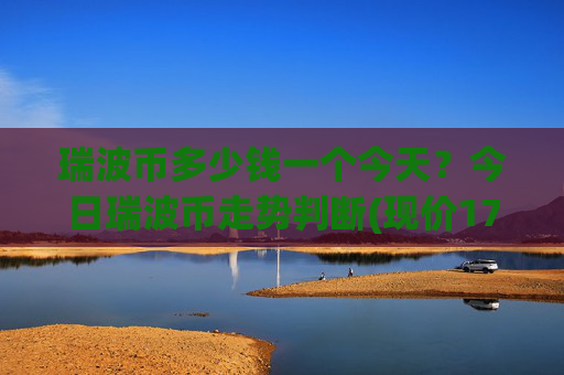 瑞波币多少钱一个今天？今日瑞波币走势判断(现价17.048元)
