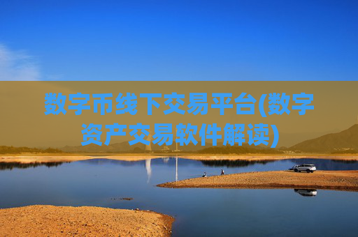 数字币线下交易平台(数字资产交易软件解读)