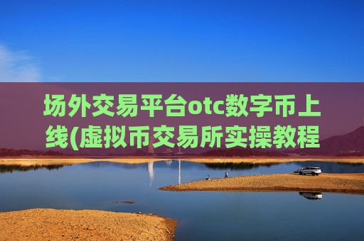 场外交易平台otc数字币上线(虚拟币交易所实操教程)