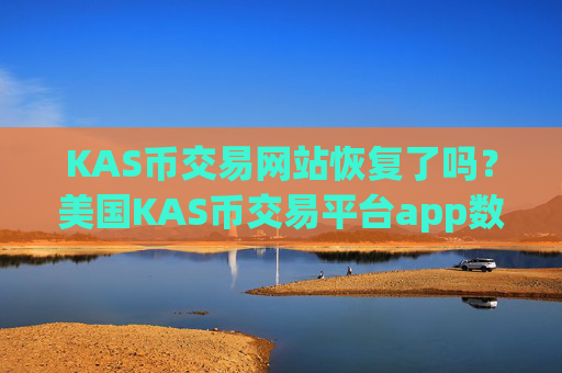 KAS币交易网站恢复了吗？美国KAS币交易平台app数据
