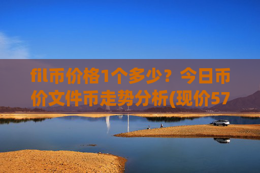 fil币价格1个多少？今日币价文件币走势分析(现价57.422元)