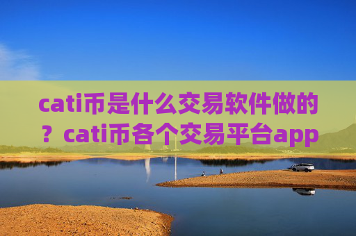 cati币是什么交易软件做的？cati币各个交易平台app