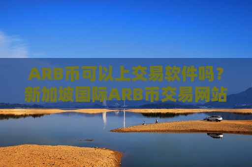 ARB币可以上交易软件吗？新加坡国际ARB币交易网站