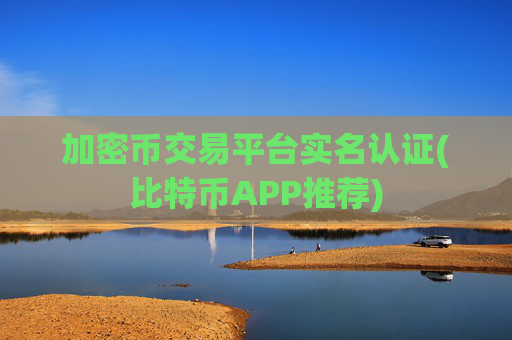 加密币交易平台实名认证(比特币APP推荐)