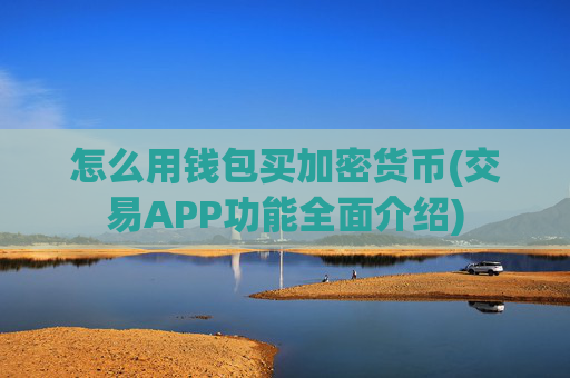 怎么用钱包买加密货币(交易APP功能全面介绍)