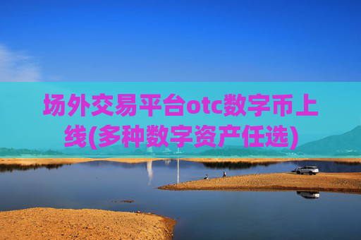 场外交易平台otc数字币上线(多种数字资产任选)