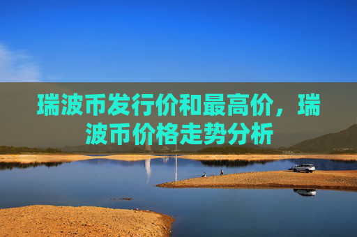 瑞波币发行价和最高价，瑞波币价格走势分析
