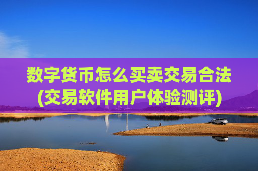 数字货币怎么买卖交易合法(交易软件用户体验测评)