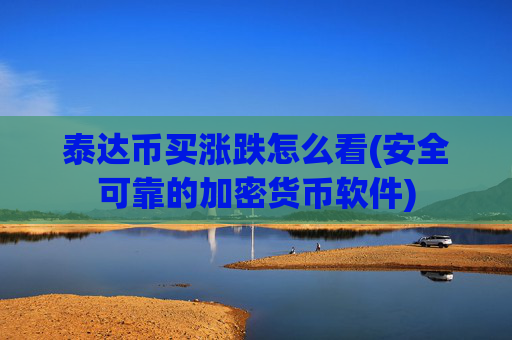 泰达币买涨跌怎么看(安全可靠的加密货币软件)