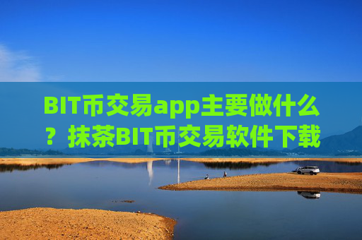 BIT币交易app主要做什么？抹茶BIT币交易软件下载