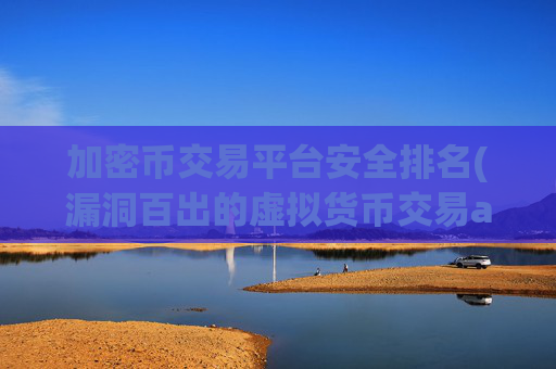 加密币交易平台安全排名(漏洞百出的虚拟货币交易app)