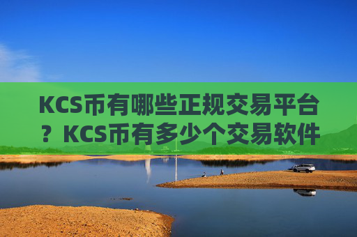 KCS币有哪些正规交易平台？KCS币有多少个交易软件下载