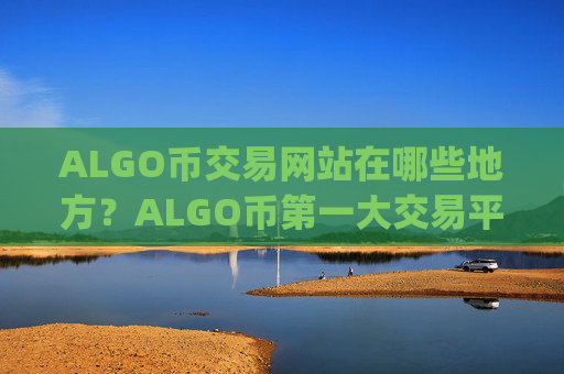 ALGO币交易网站在哪些地方？ALGO币第一大交易平台app
