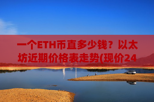 一个ETH币直多少钱？以太坊近期价格表走势(现价24277.44元)