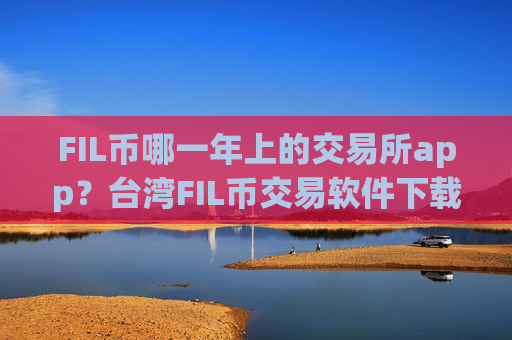 FIL币哪一年上的交易所app？台湾FIL币交易软件下载otc