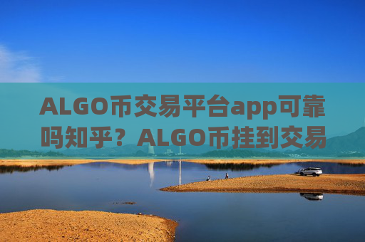 ALGO币交易平台app可靠吗知乎？ALGO币挂到交易app
