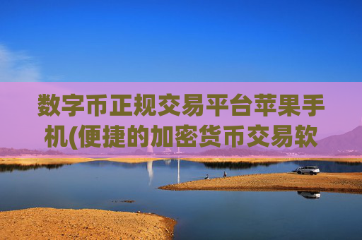 数字币正规交易平台苹果手机(便捷的加密货币交易软件下载)
