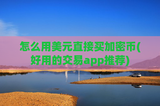 怎么用美元直接买加密币(好用的交易app推荐)