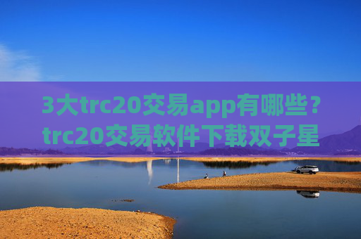 3大trc20交易app有哪些?trc20交易软件下载双子星