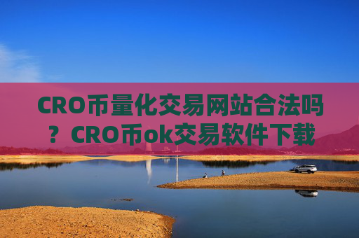 CRO币量化交易网站合法吗？CRO币ok交易软件下载