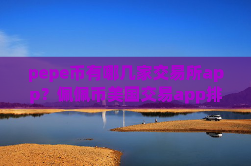 pepe币有哪几家交易所app？佩佩币美国交易app排名