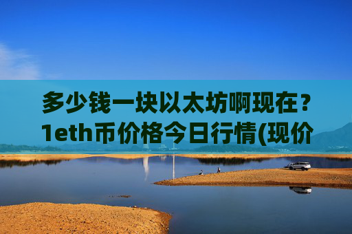 多少钱一块以太坊啊现在？1eth币价格今日行情(现价24258.99元)