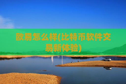 欧易怎么样(比特币软件交易新体验)