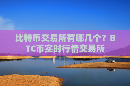 比特币交易所有哪几个？BTC币实时行情交易所