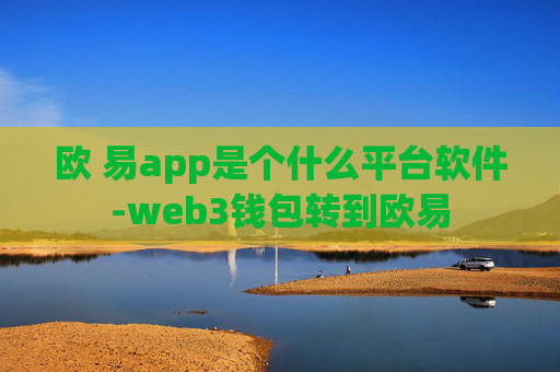欧 易app是个什么平台软件-web3钱包转到欧易