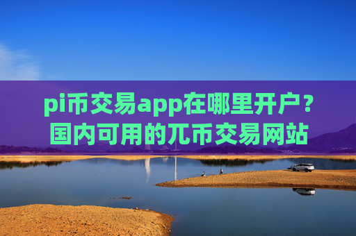 pi币交易app在哪里开户？国内可用的兀币交易网站