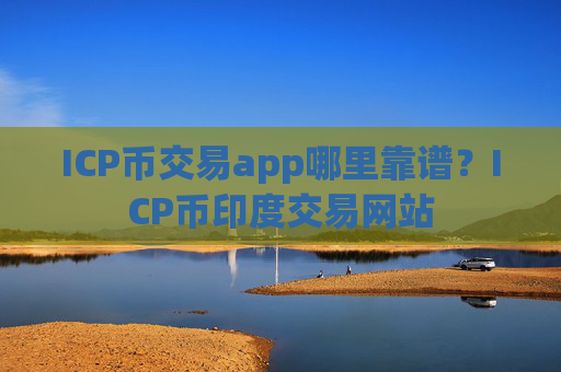 ICP币交易app哪里靠谱？ICP币印度交易网站