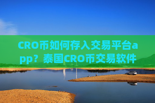 CRO币如何存入交易平台app？泰国CRO币交易软件