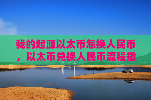 我的起源以太币怎换人民币，以太币兑换人民币流程指南