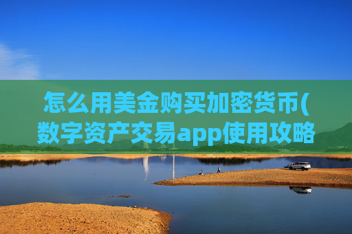 怎么用美金购买加密货币(数字资产交易app使用攻略)