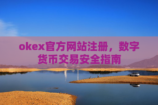 okex官方网站注册，数字货币交易安全指南