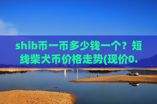 shib币一币多少钱一个？短线柴犬币价格走势(现价0.00022784元)