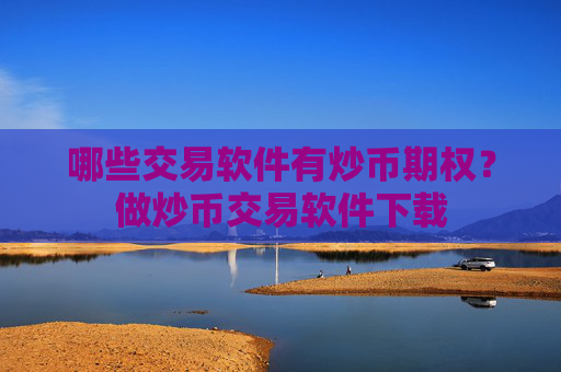 哪些交易软件有炒币期权？做炒币交易软件下载