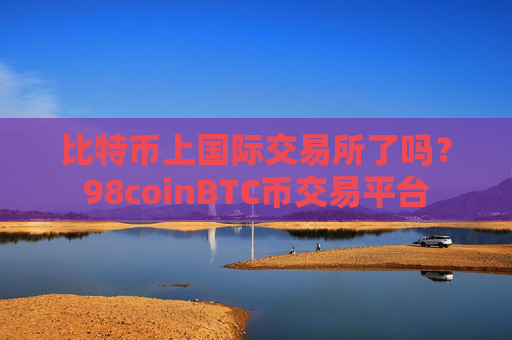 比特币上国际交易所了吗？98coinBTC币交易平台