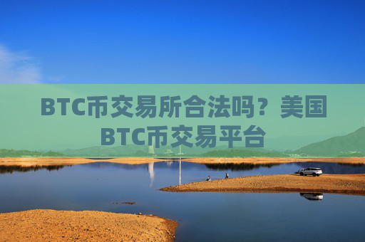 BTC币交易所合法吗？美国BTC币交易平台