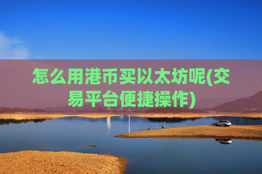 怎么用港币买以太坊呢(交易平台便捷操作)